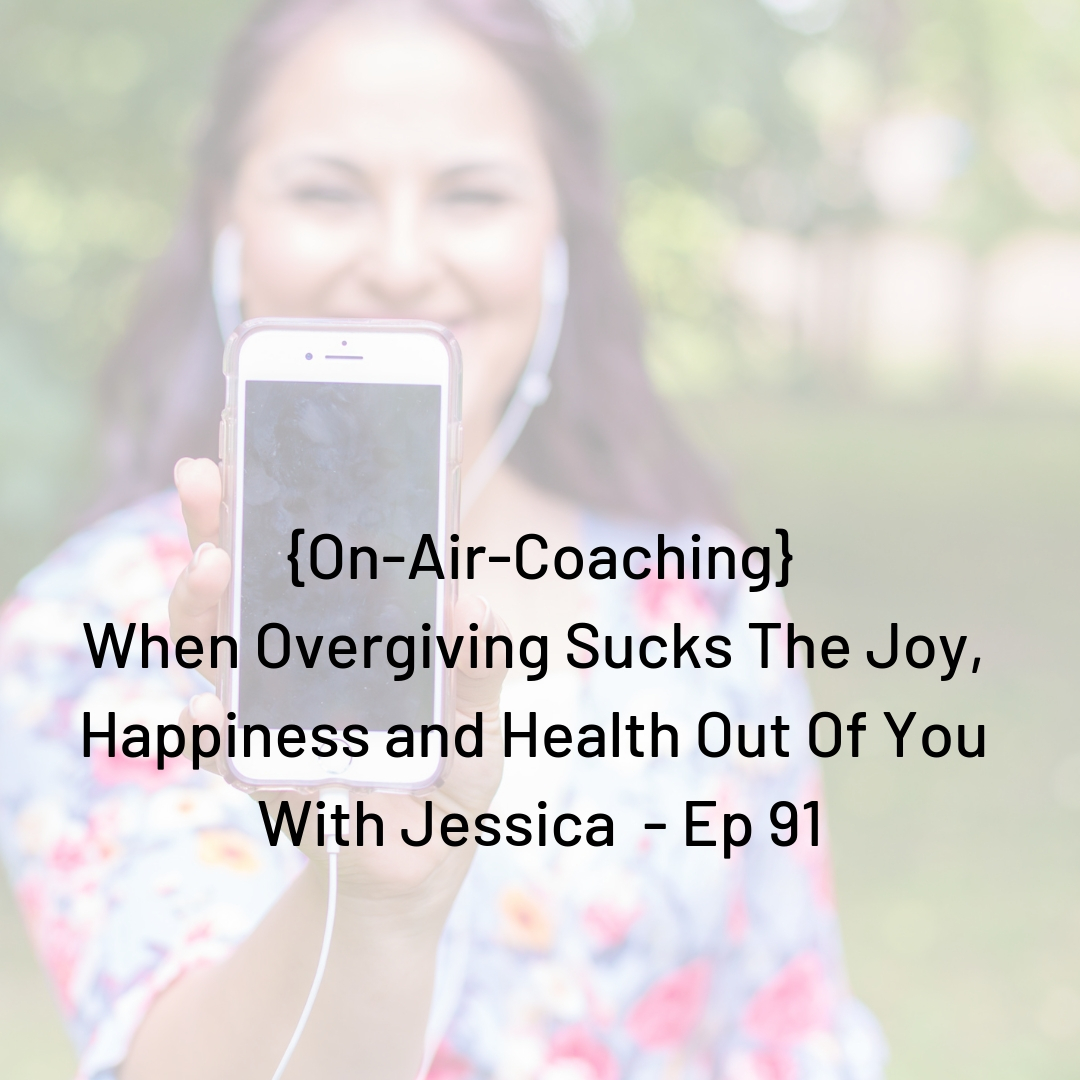On Air Coaching: When Overgiving Sucks The Joy, Happiness and Health Out Of You With Jessica